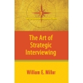 The Art of Strategic Interviewing by William E. Miller